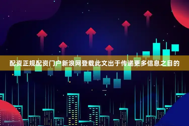 配资正规配资门户新浪网登载此文出于传递更多信息之目的