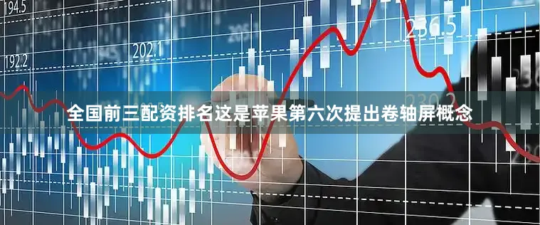 全国前三配资排名这是苹果第六次提出卷轴屏概念