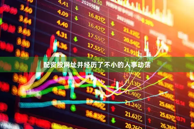 配资股网址并经历了不小的人事动荡