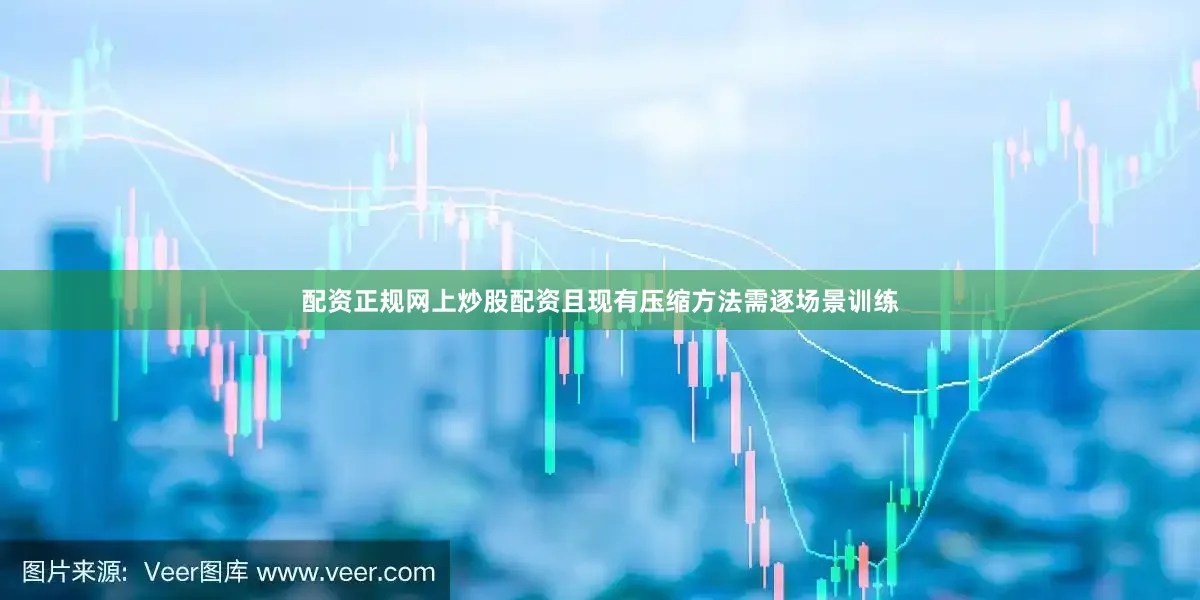 配资正规网上炒股配资且现有压缩方法需逐场景训练