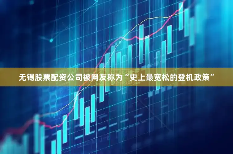 无锡股票配资公司被网友称为“史上最宽松的登机政策”