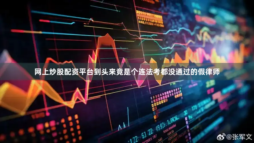 网上炒股配资平台到头来竟是个连法考都没通过的假律师