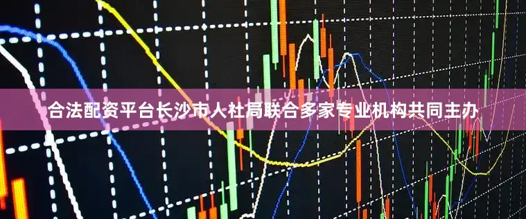 合法配资平台长沙市人社局联合多家专业机构共同主办