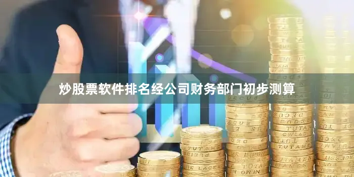 炒股票软件排名经公司财务部门初步测算