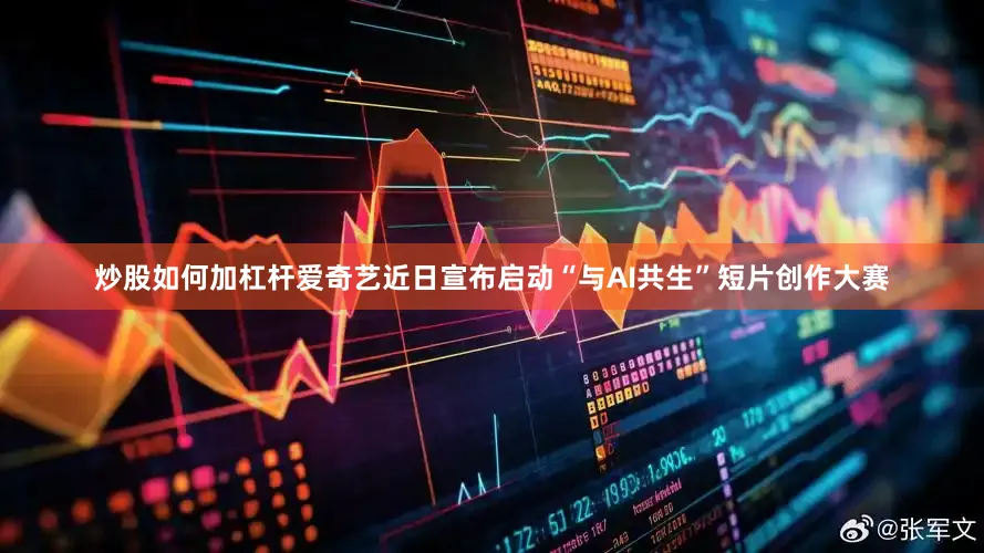 炒股如何加杠杆爱奇艺近日宣布启动“与AI共生”短片创作大赛