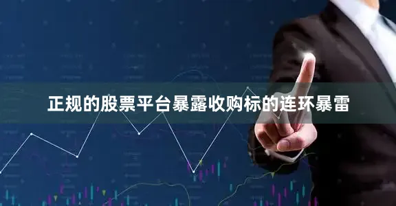 正规的股票平台暴露收购标的连环暴雷