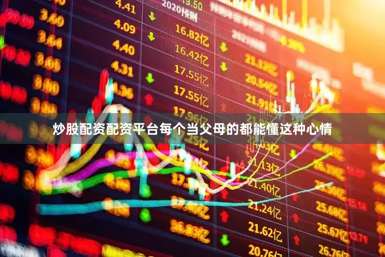 炒股配资配资平台每个当父母的都能懂这种心情