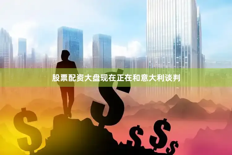 股票配资大盘现在正在和意大利谈判