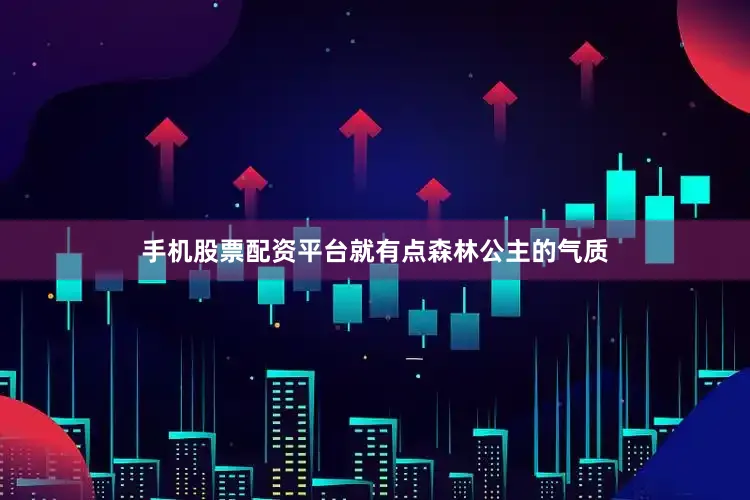 手机股票配资平台就有点森林公主的气质