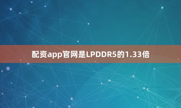 配资app官网是LPDDR5的1.33倍