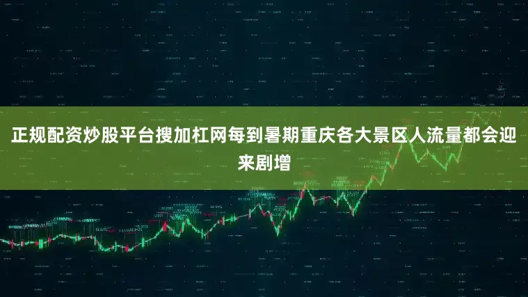 正规配资炒股平台搜加杠网每到暑期重庆各大景区人流量都会迎来剧增