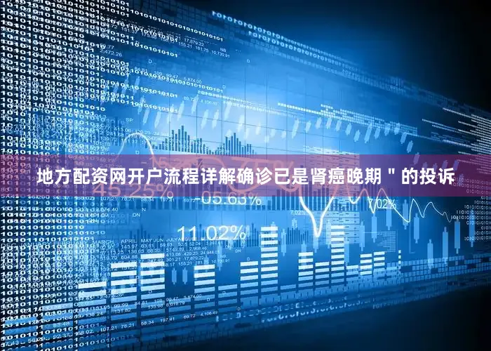 地方配资网开户流程详解确诊已是肾癌晚期＂的投诉