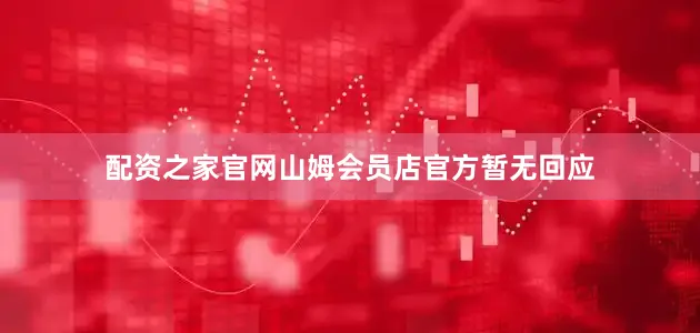 配资之家官网山姆会员店官方暂无回应