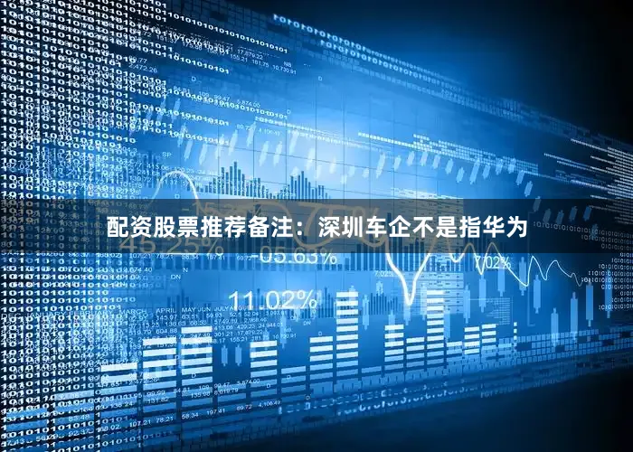 配资股票推荐备注：深圳车企不是指华为