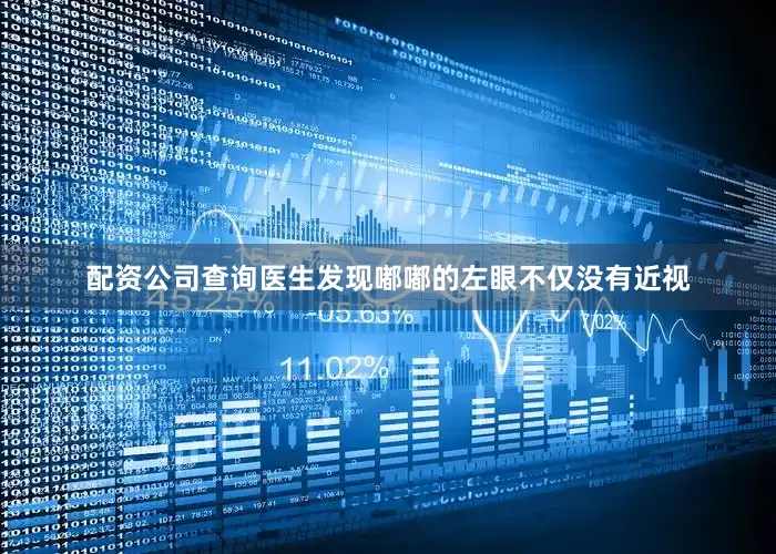 配资公司查询医生发现嘟嘟的左眼不仅没有近视