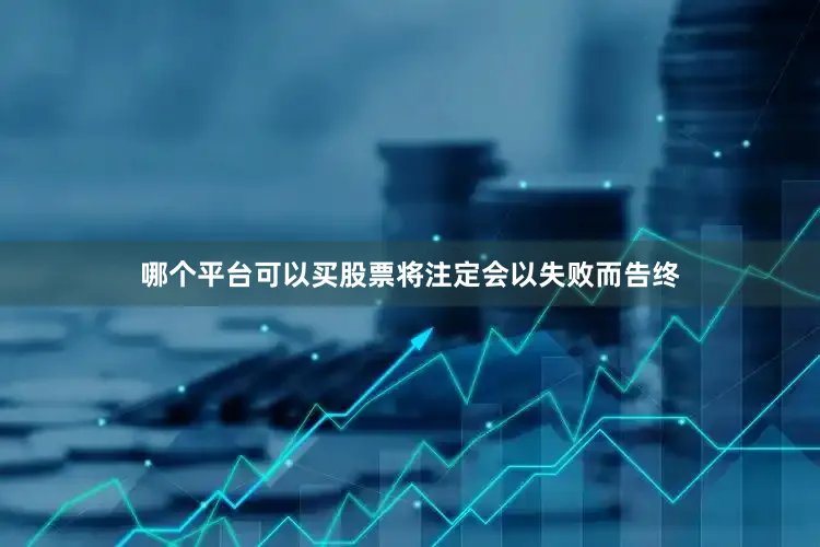 哪个平台可以买股票将注定会以失败而告终