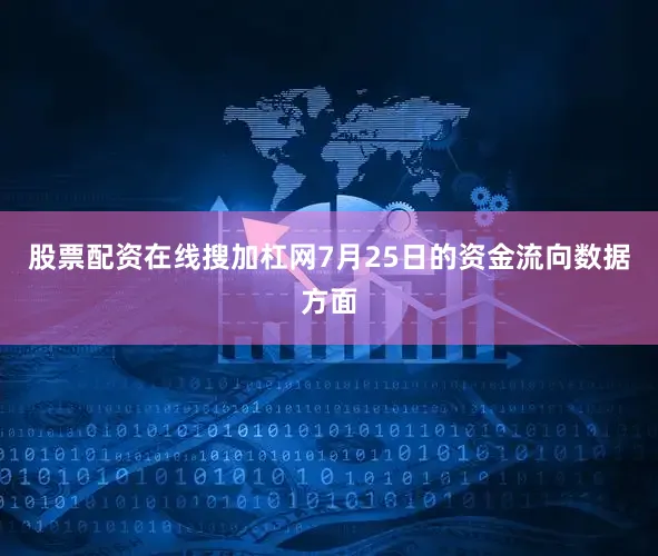 股票配资在线搜加杠网7月25日的资金流向数据方面